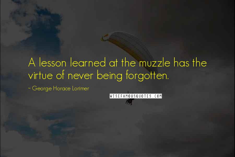 George Horace Lorimer Quotes: A lesson learned at the muzzle has the virtue of never being forgotten.