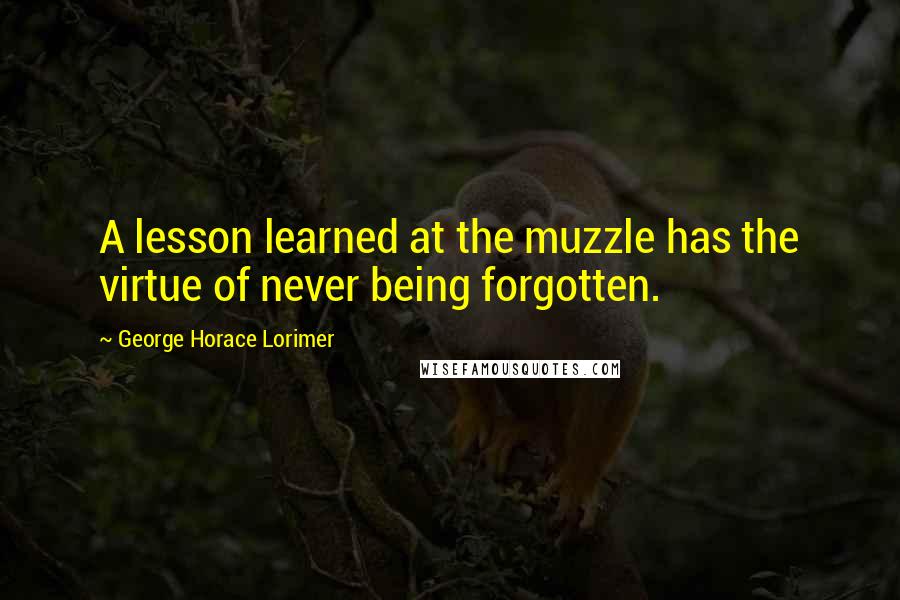 George Horace Lorimer Quotes: A lesson learned at the muzzle has the virtue of never being forgotten.