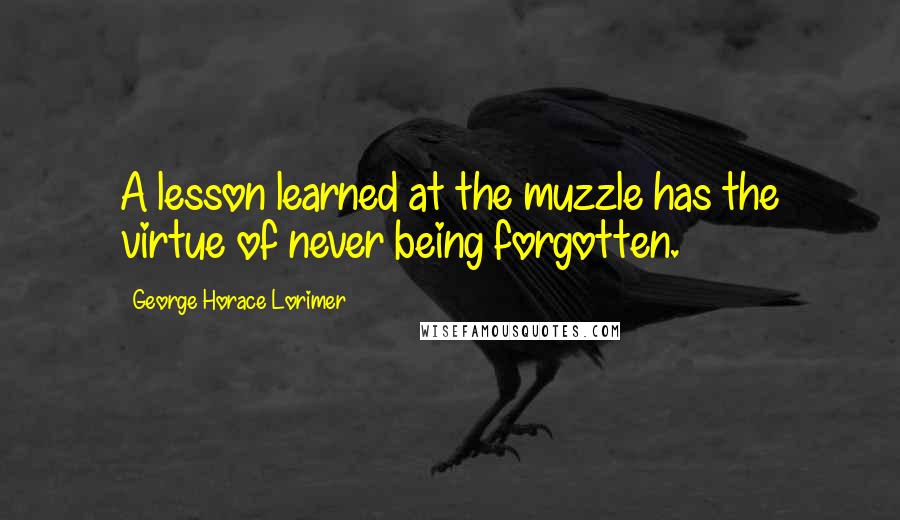 George Horace Lorimer Quotes: A lesson learned at the muzzle has the virtue of never being forgotten.