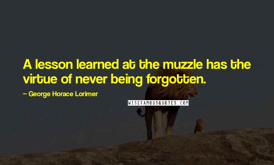 George Horace Lorimer Quotes: A lesson learned at the muzzle has the virtue of never being forgotten.