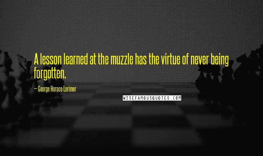 George Horace Lorimer Quotes: A lesson learned at the muzzle has the virtue of never being forgotten.