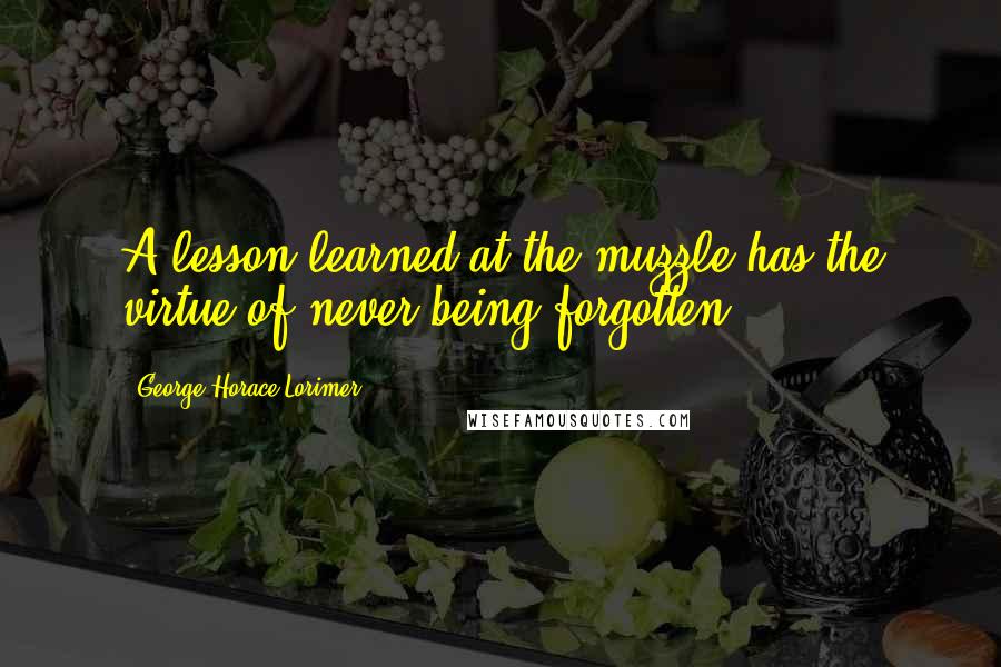 George Horace Lorimer Quotes: A lesson learned at the muzzle has the virtue of never being forgotten.