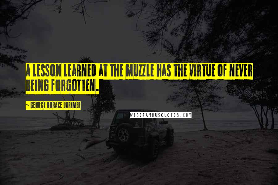 George Horace Lorimer Quotes: A lesson learned at the muzzle has the virtue of never being forgotten.