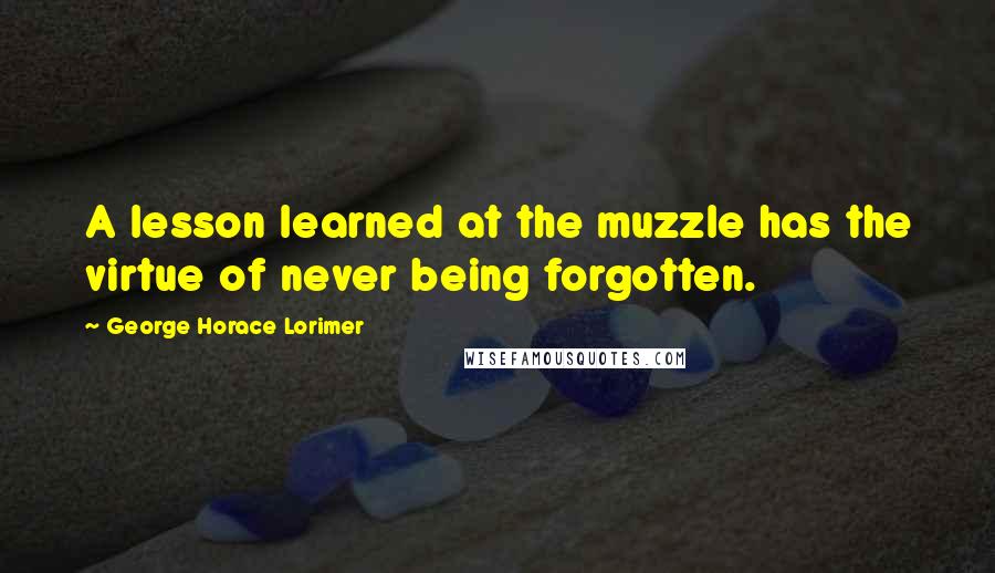 George Horace Lorimer Quotes: A lesson learned at the muzzle has the virtue of never being forgotten.