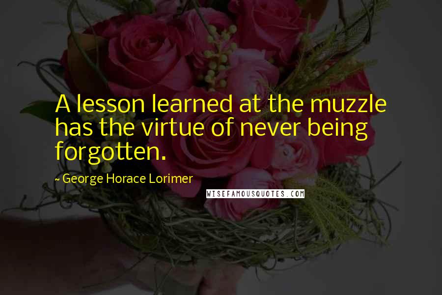 George Horace Lorimer Quotes: A lesson learned at the muzzle has the virtue of never being forgotten.