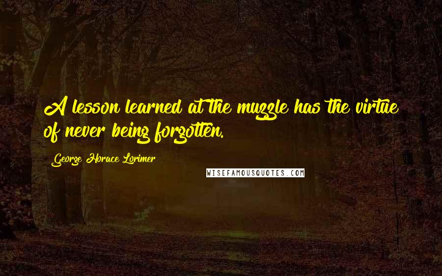 George Horace Lorimer Quotes: A lesson learned at the muzzle has the virtue of never being forgotten.