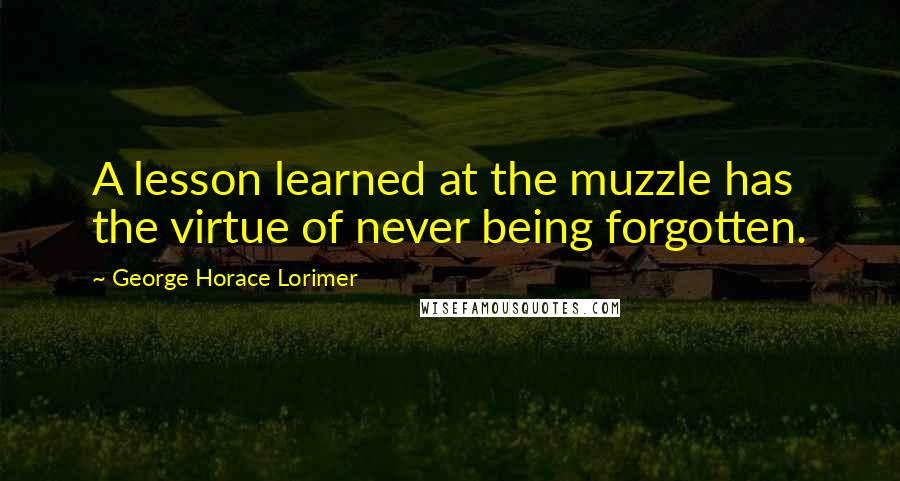 George Horace Lorimer Quotes: A lesson learned at the muzzle has the virtue of never being forgotten.