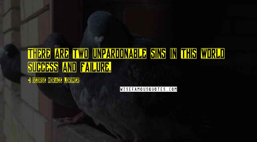 George Horace Lorimer Quotes: There are two unpardonable sins in this world  success and failure.
