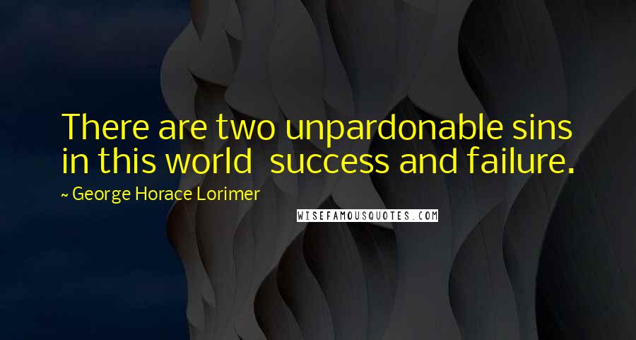 George Horace Lorimer Quotes: There are two unpardonable sins in this world  success and failure.