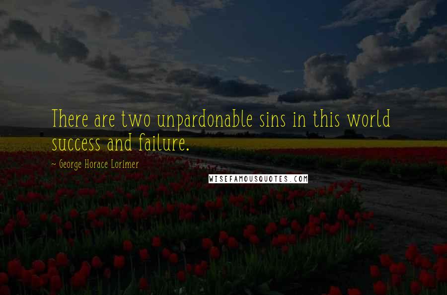 George Horace Lorimer Quotes: There are two unpardonable sins in this world  success and failure.