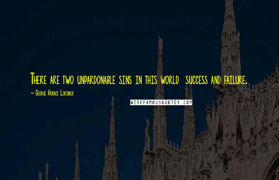 George Horace Lorimer Quotes: There are two unpardonable sins in this world  success and failure.