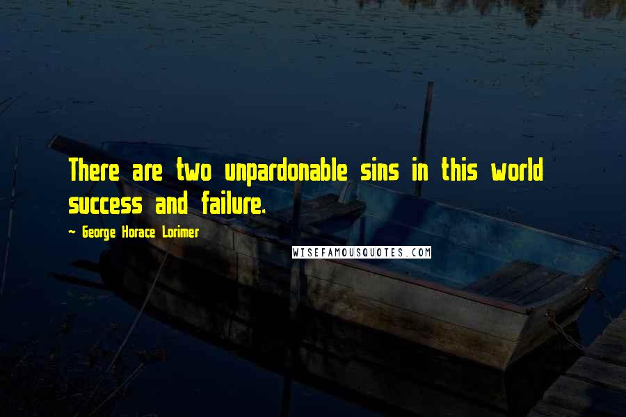 George Horace Lorimer Quotes: There are two unpardonable sins in this world  success and failure.