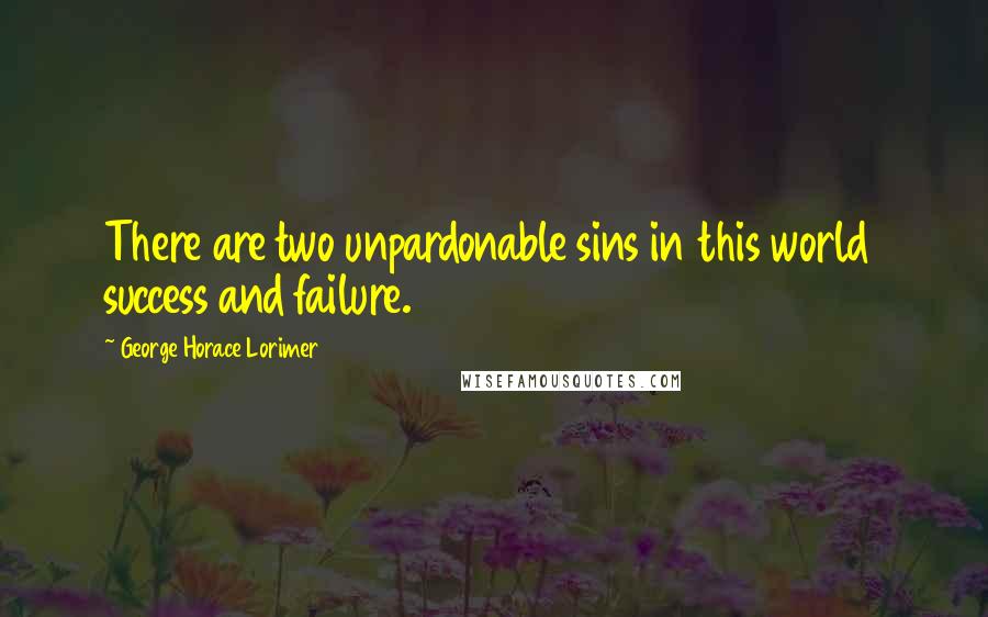 George Horace Lorimer Quotes: There are two unpardonable sins in this world  success and failure.