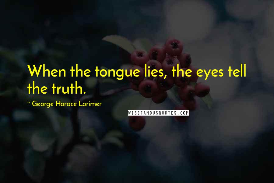 George Horace Lorimer Quotes: When the tongue lies, the eyes tell the truth.
