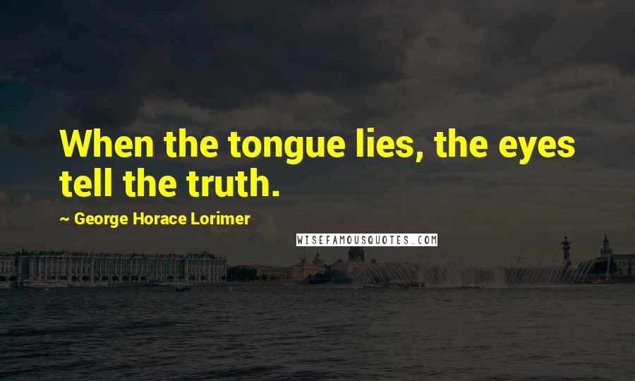 George Horace Lorimer Quotes: When the tongue lies, the eyes tell the truth.