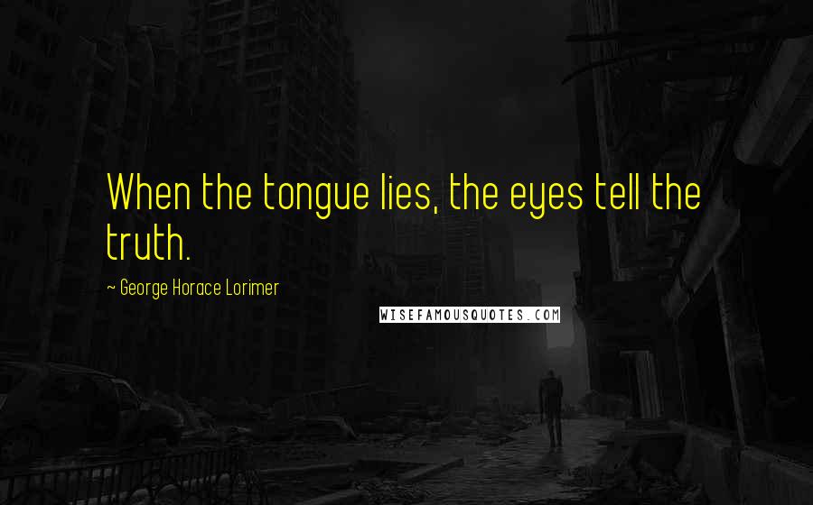 George Horace Lorimer Quotes: When the tongue lies, the eyes tell the truth.