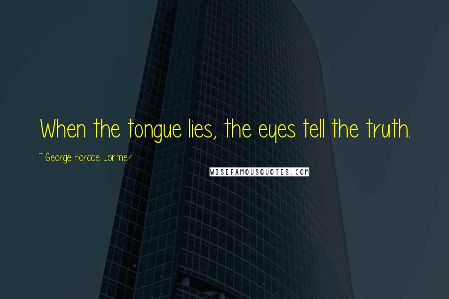 George Horace Lorimer Quotes: When the tongue lies, the eyes tell the truth.