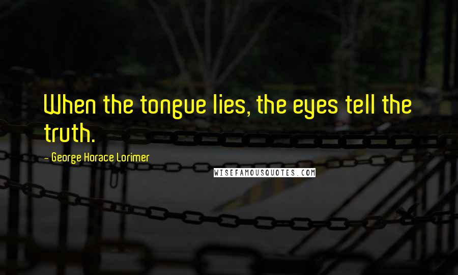 George Horace Lorimer Quotes: When the tongue lies, the eyes tell the truth.