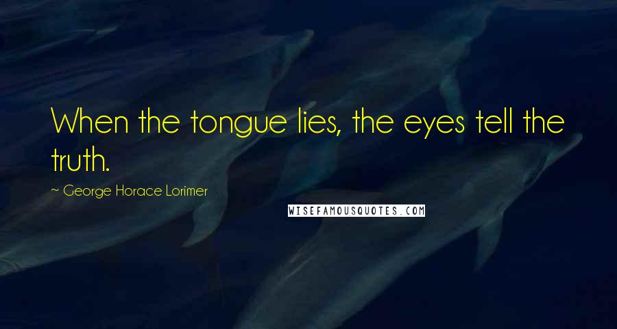 George Horace Lorimer Quotes: When the tongue lies, the eyes tell the truth.