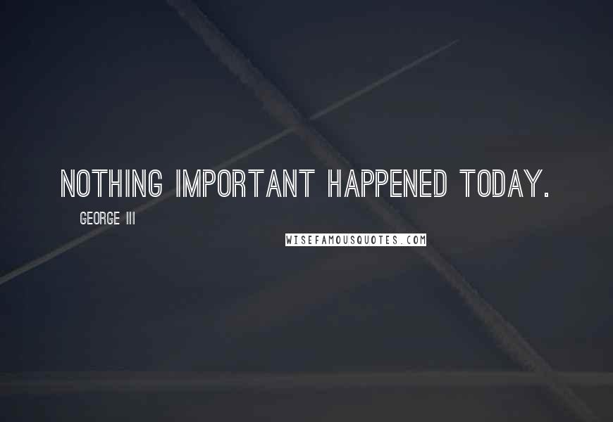 George III Quotes: Nothing important happened today.