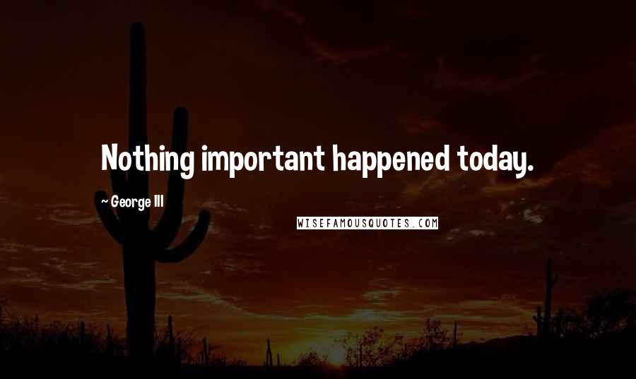 George III Quotes: Nothing important happened today.