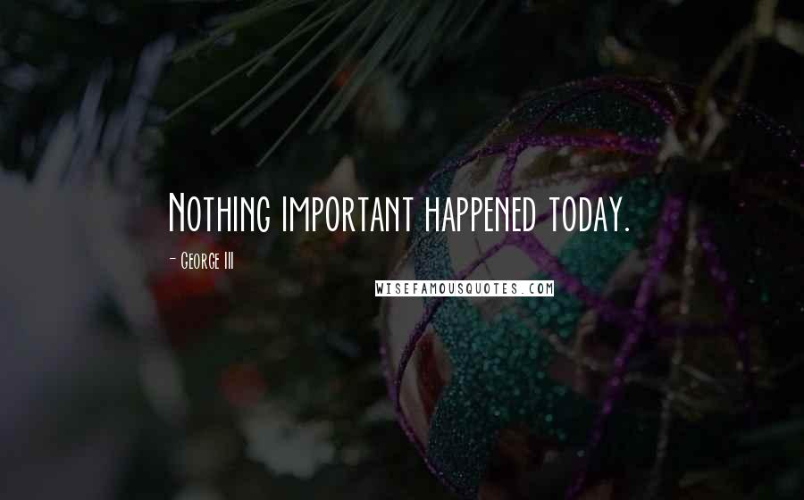 George III Quotes: Nothing important happened today.