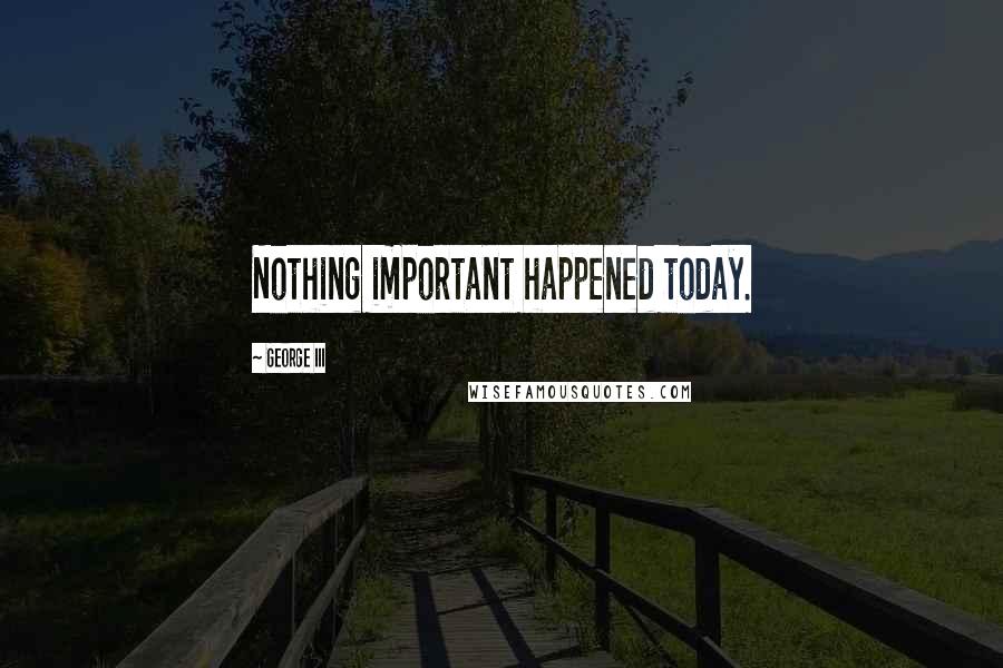 George III Quotes: Nothing important happened today.