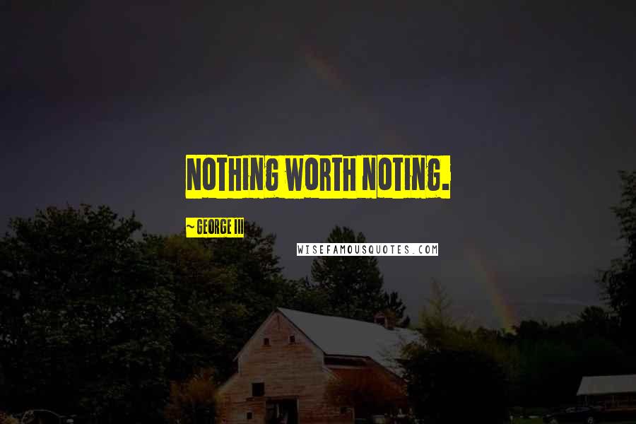 George III Quotes: Nothing worth noting.