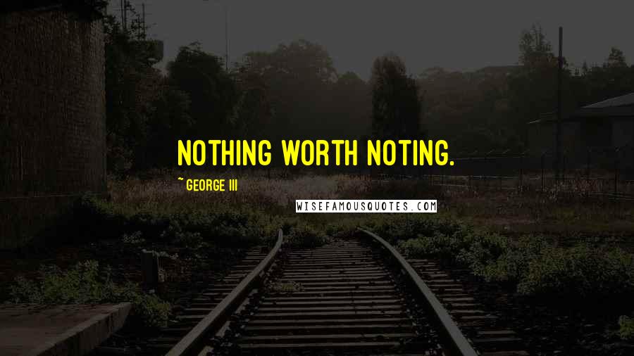 George III Quotes: Nothing worth noting.