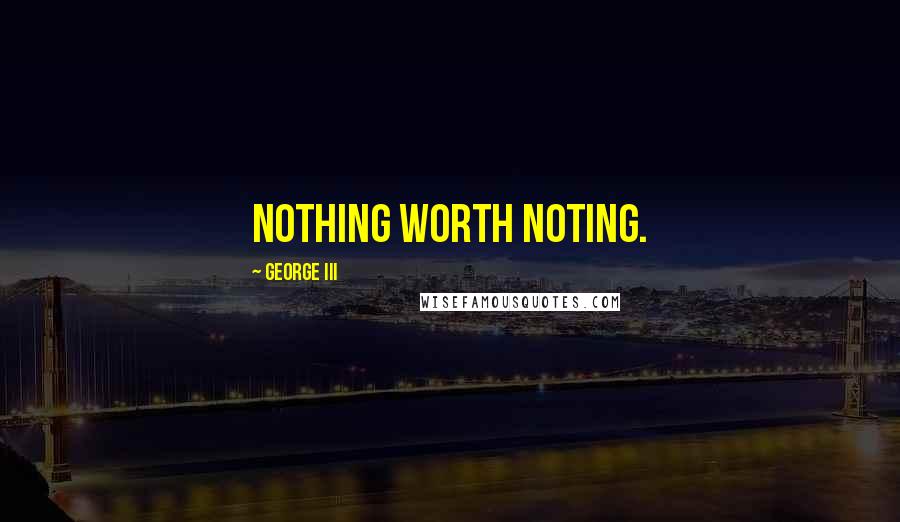 George III Quotes: Nothing worth noting.