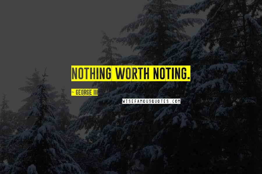 George III Quotes: Nothing worth noting.