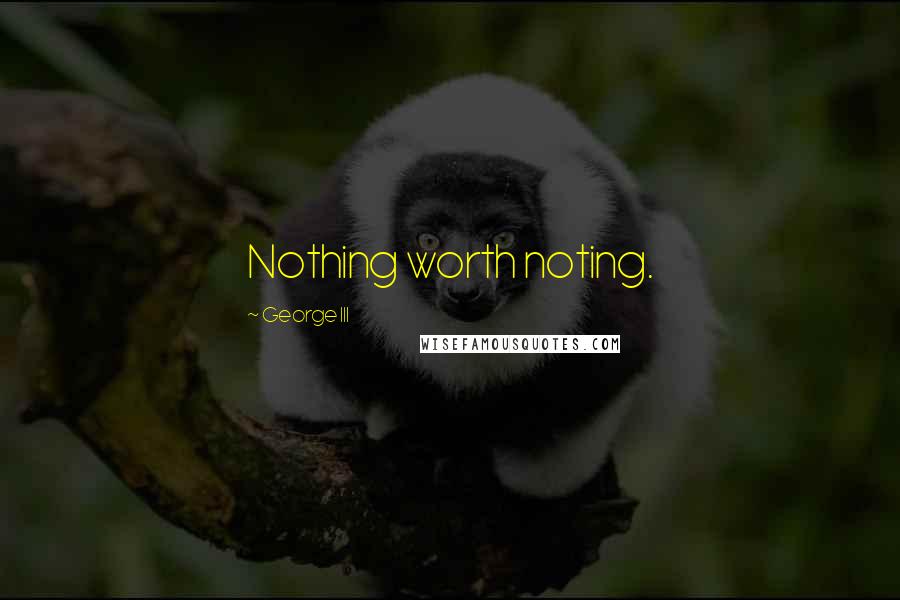 George III Quotes: Nothing worth noting.
