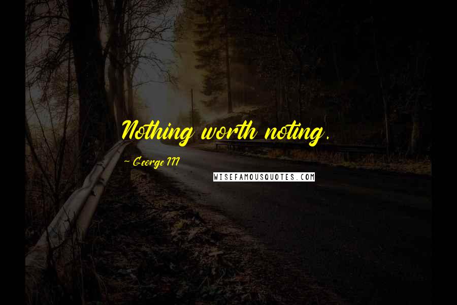 George III Quotes: Nothing worth noting.