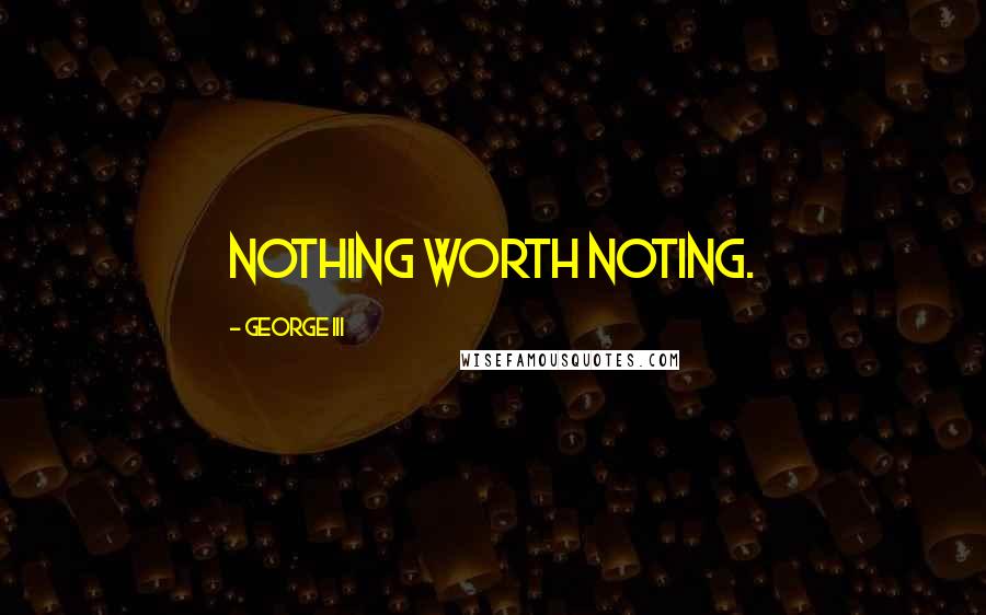 George III Quotes: Nothing worth noting.