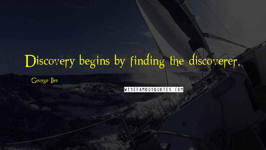 George Iles Quotes: Discovery begins by finding the discoverer.