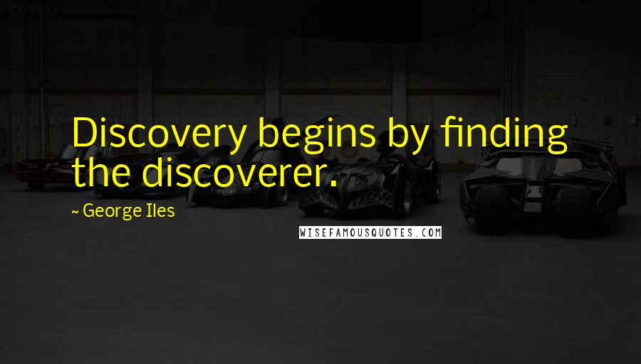 George Iles Quotes: Discovery begins by finding the discoverer.