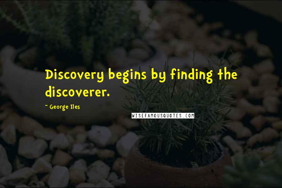 George Iles Quotes: Discovery begins by finding the discoverer.