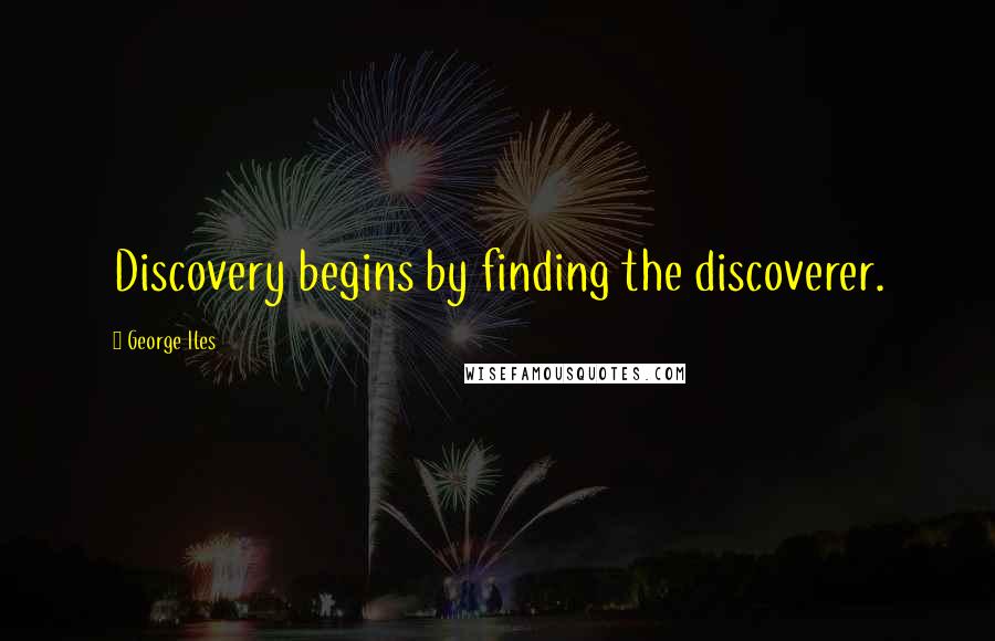 George Iles Quotes: Discovery begins by finding the discoverer.