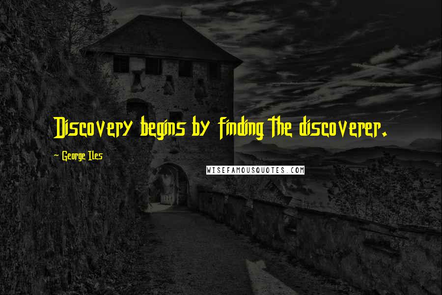 George Iles Quotes: Discovery begins by finding the discoverer.