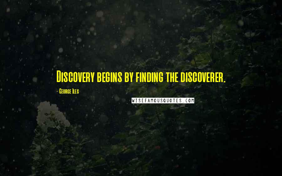George Iles Quotes: Discovery begins by finding the discoverer.