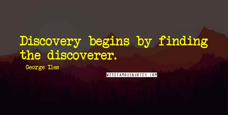 George Iles Quotes: Discovery begins by finding the discoverer.