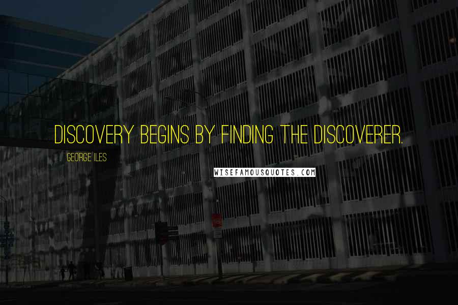 George Iles Quotes: Discovery begins by finding the discoverer.