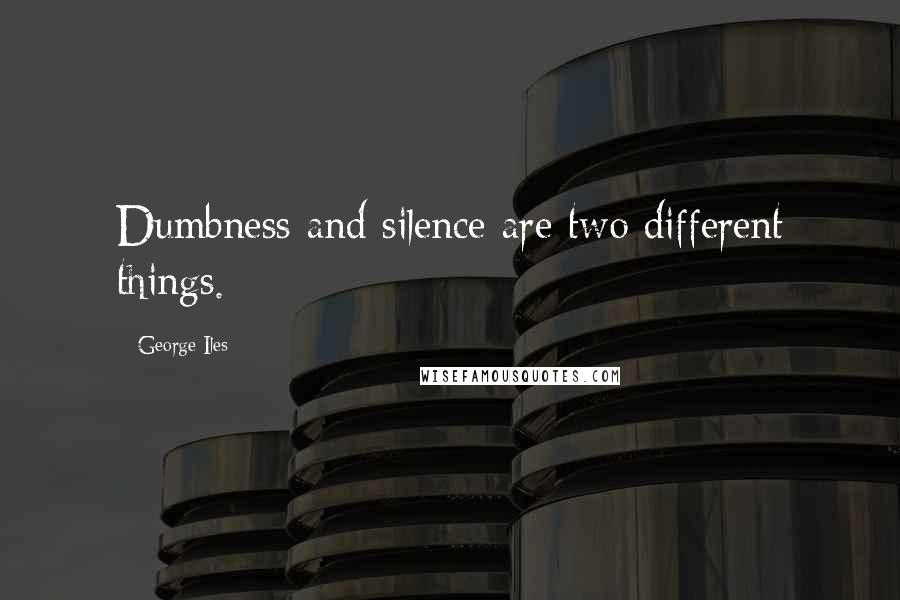 George Iles Quotes: Dumbness and silence are two different things.
