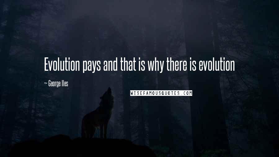 George Iles Quotes: Evolution pays and that is why there is evolution