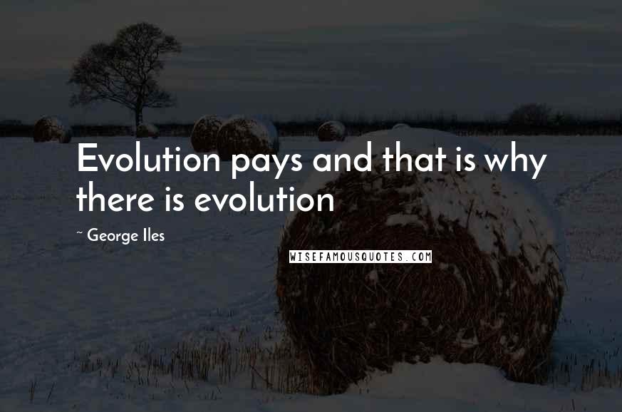 George Iles Quotes: Evolution pays and that is why there is evolution