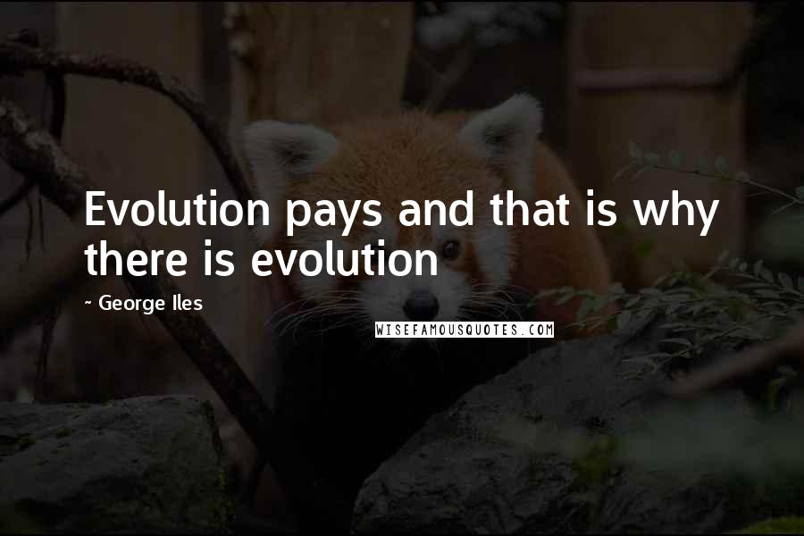 George Iles Quotes: Evolution pays and that is why there is evolution