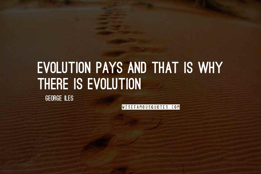 George Iles Quotes: Evolution pays and that is why there is evolution