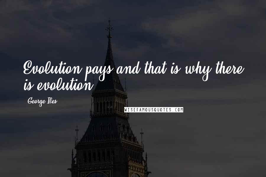 George Iles Quotes: Evolution pays and that is why there is evolution