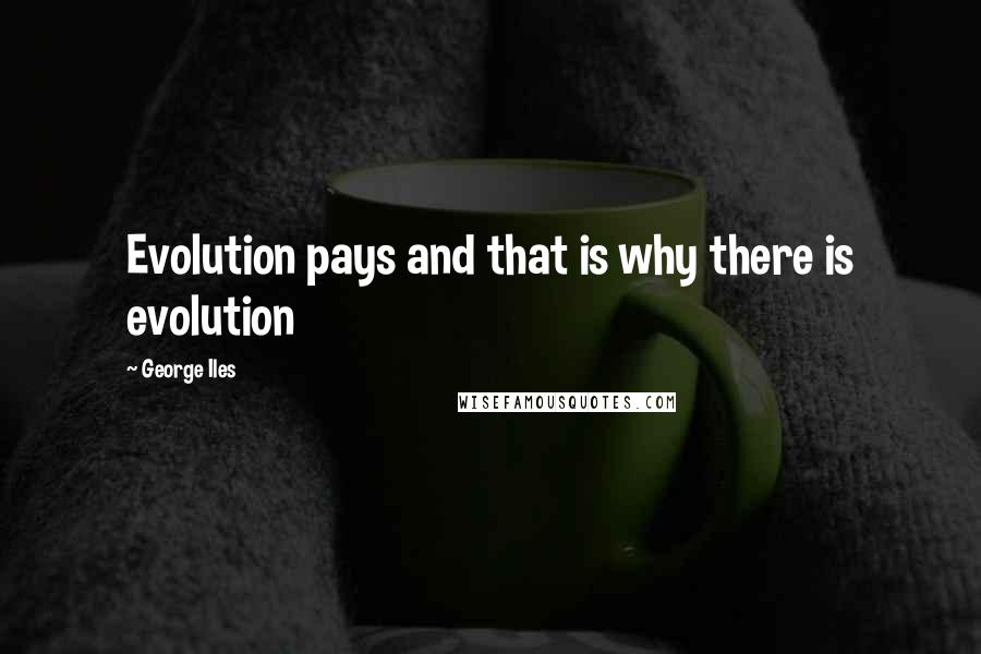 George Iles Quotes: Evolution pays and that is why there is evolution