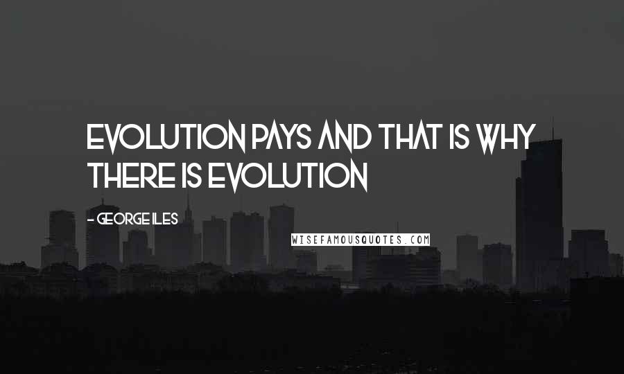 George Iles Quotes: Evolution pays and that is why there is evolution